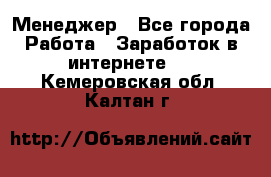 Менеджер - Все города Работа » Заработок в интернете   . Кемеровская обл.,Калтан г.